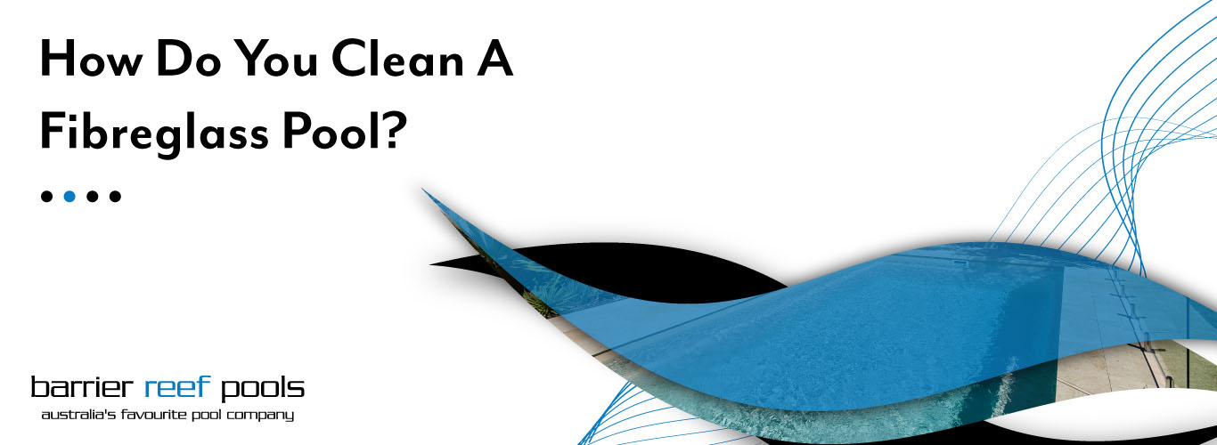 How Do You Clean A Fibreglass Pool? Barrier Reef Pools