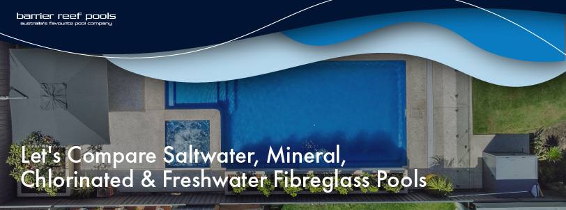 lets-compare-saltwater-mineral-chlorinated-and-freshwater-fibreglass-pools-banner